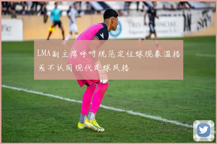 LMA副主席呼吁规范定位球现象温格或不认同现代足球风格