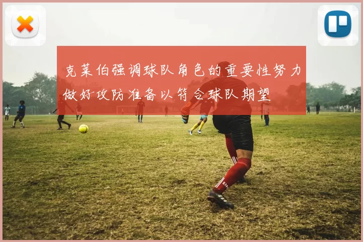 克莱伯强调球队角色的重要性努力做好攻防准备以符合球队期望