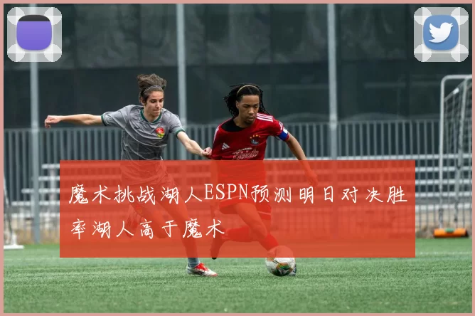 魔术挑战湖人ESPN预测明日对决胜率湖人高于魔术