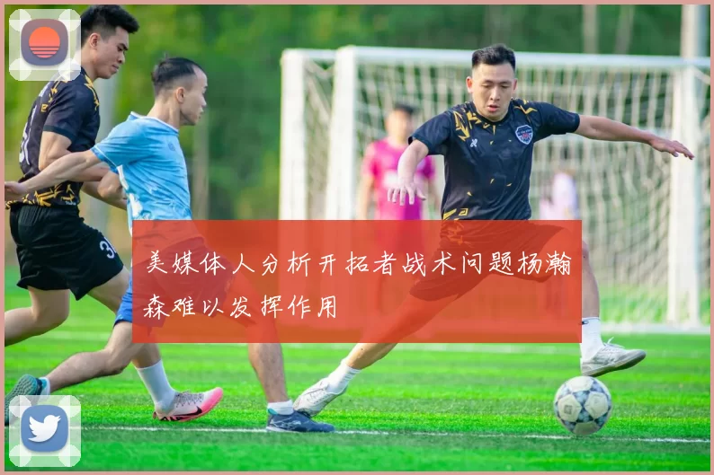 美媒体人分析开拓者战术问题杨瀚森难以发挥作用