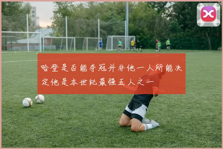 哈登是否能夺冠并非他一人所能决定他是本世纪最强五人之一