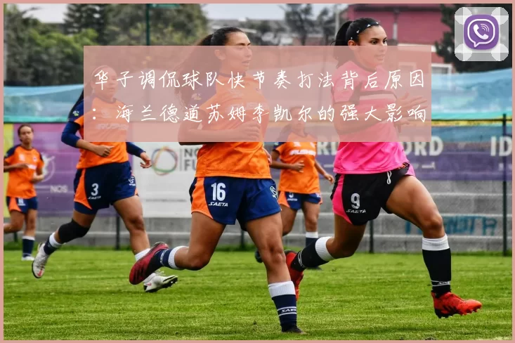 华子调侃球队快节奏打法背后原因：海兰德道苏姆李凯尔的强大影响力
