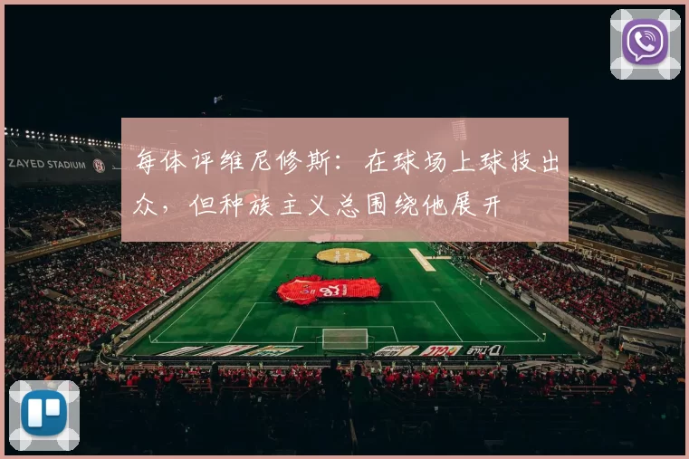 每体评维尼修斯：在球场上球技出众，但种族主义总围绕他展开