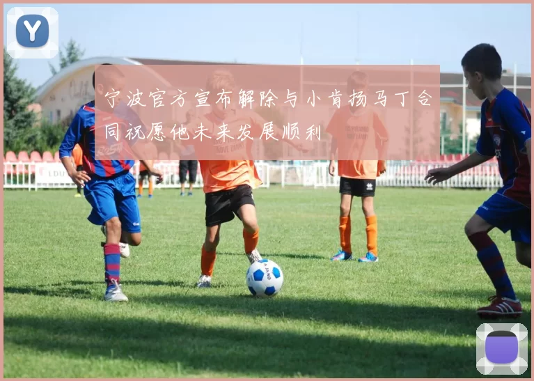 宁波官方宣布解除与小肯扬马丁合同祝愿他未来发展顺利
