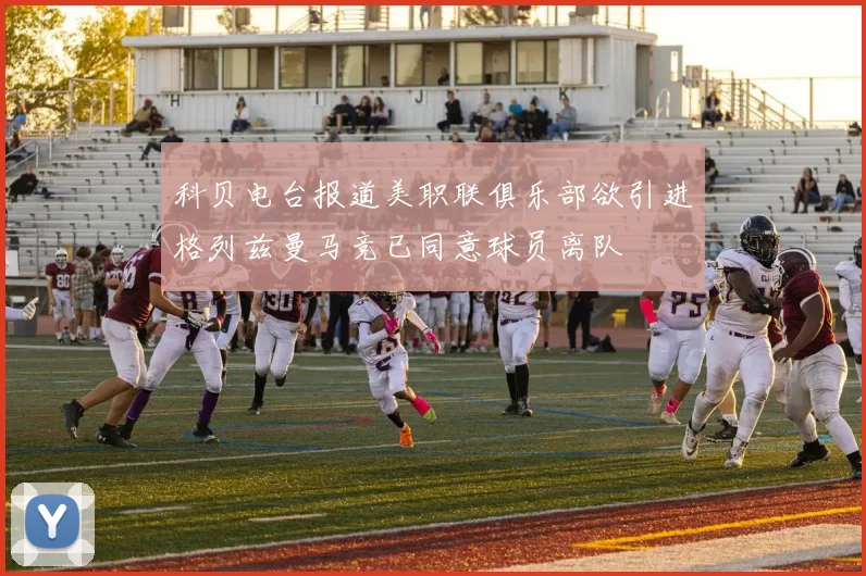 科贝电台报道美职联俱乐部欲引进格列兹曼马竞已同意球员离队
